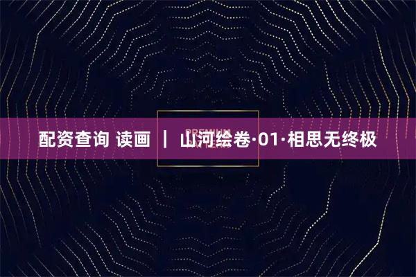 配资查询 读画 ｜ 山河绘卷·01·相思无终极