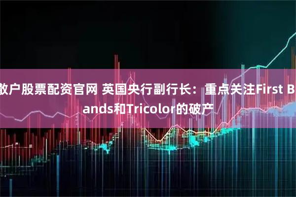 散户股票配资官网 英国央行副行长：重点关注First Brands和Tricolor的破产