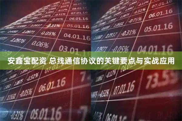 安鑫宝配资 总线通信协议的关键要点与实战应用