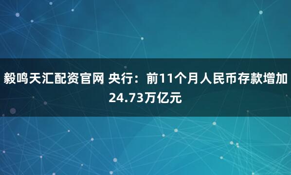 毅鸣天汇配资官网 央行：前11个月人民币存款增加24.73万亿元