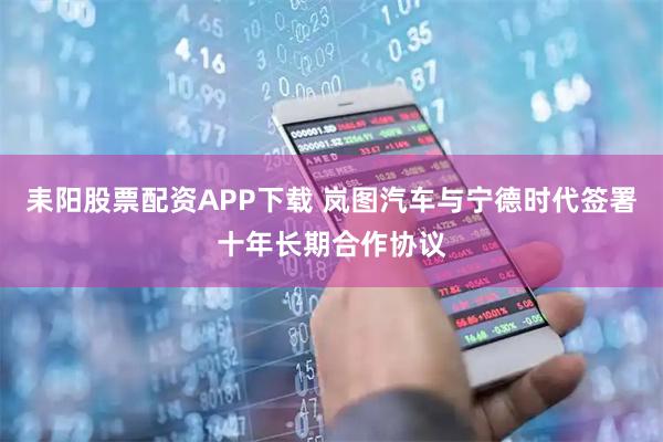 耒阳股票配资APP下载 岚图汽车与宁德时代签署十年长期合作协议