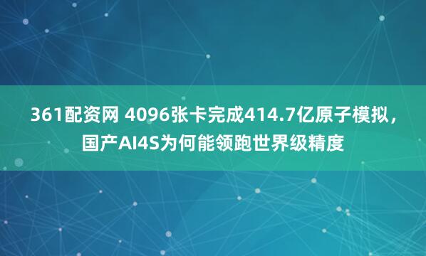 361配资网 4096张卡完成414.7亿原子模拟，国产AI4S为何能领跑世界级精度