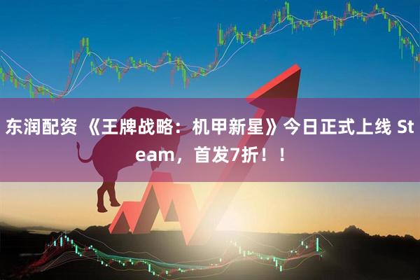东润配资 《王牌战略：机甲新星》今日正式上线 Steam，首发7折！！