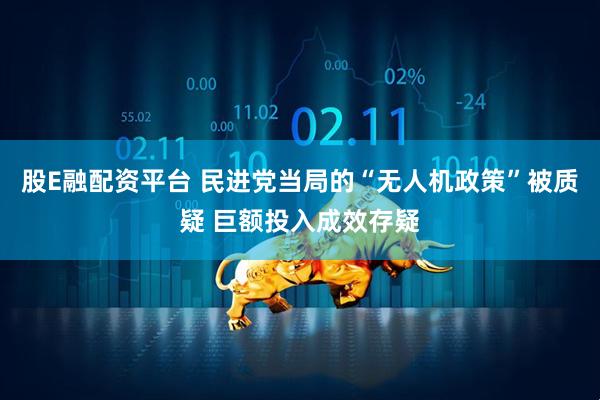 股E融配资平台 民进党当局的“无人机政策”被质疑 巨额投入成效存疑