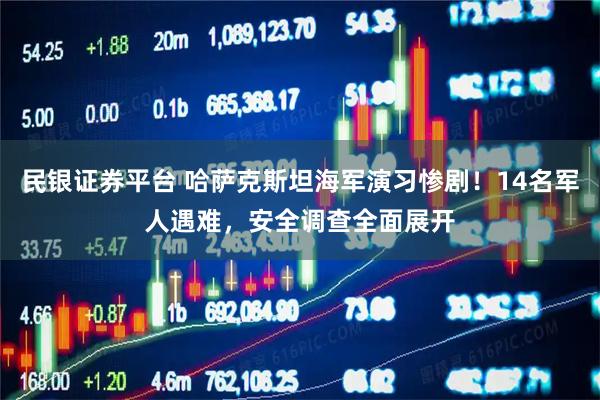 民银证券平台 哈萨克斯坦海军演习惨剧！14名军人遇难，安全调查全面展开